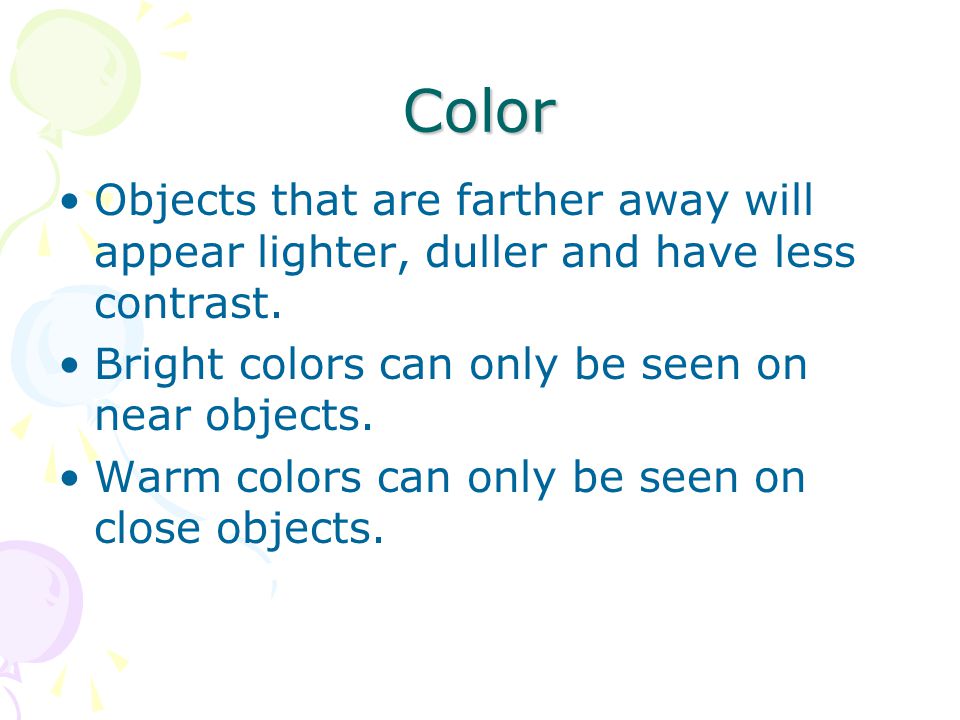 Color Objects that are farther away will appear lighter, duller and have less contrast. Bright colors can only be seen on near objects.