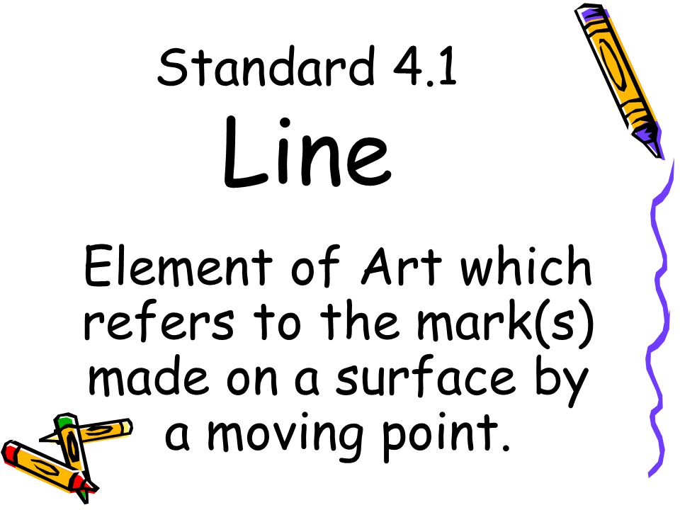 Standard 4.1 Line Element of Art which refers to the mark(s) made on a surface by a moving point.