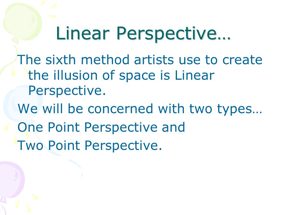 Linear Perspective… The sixth method artists use to create the illusion of space is Linear Perspective.