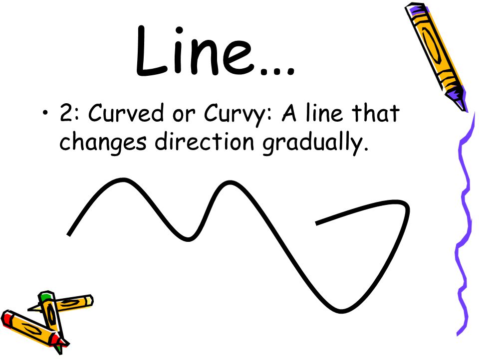 Line… 2: Curved or Curvy: A line that changes direction gradually.