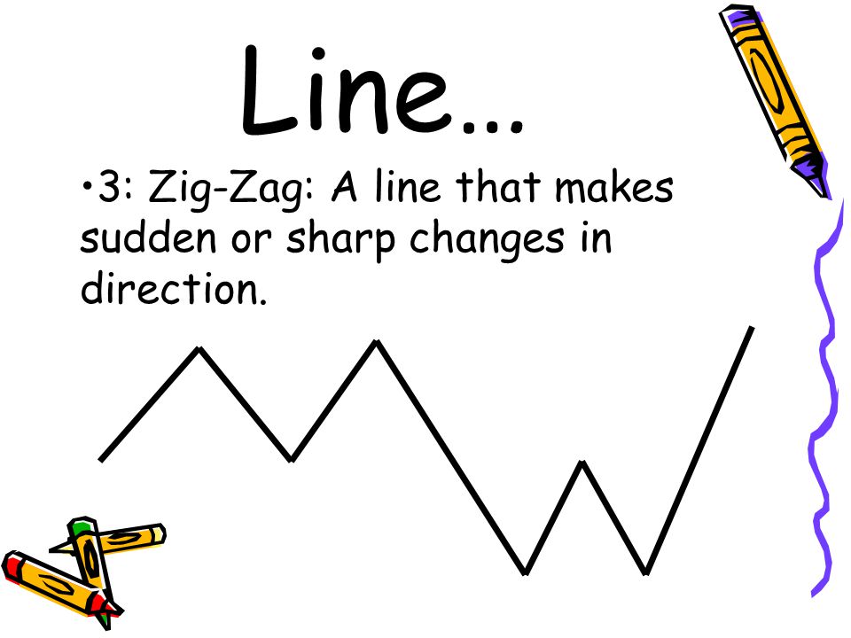 Line… 3: Zig-Zag: A line that makes sudden or sharp changes in direction.
