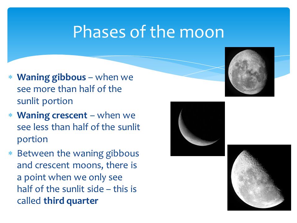 Phases of the moon Waning gibbous – when we see more than half of the sunlit portion.