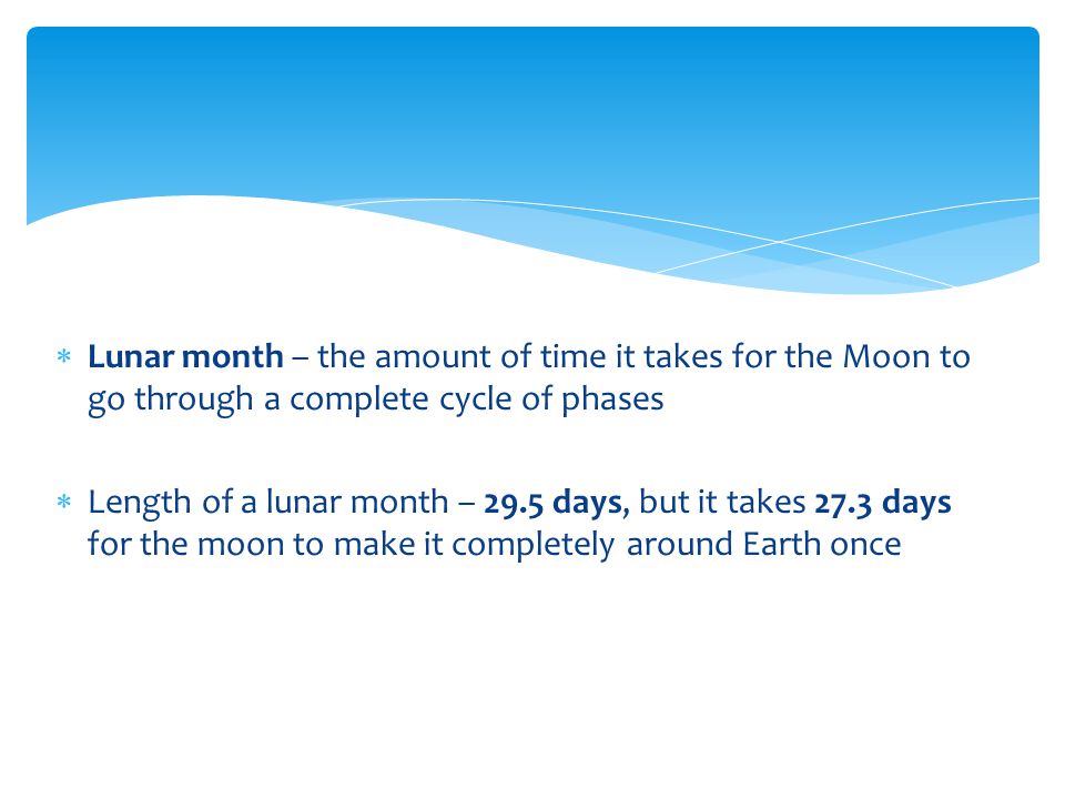 Lunar month – the amount of time it takes for the Moon to go through a complete cycle of phases