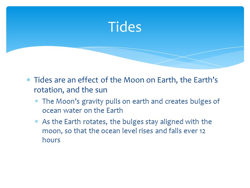 Tides Tides are an effect of the Moon on Earth, the Earth’s rotation, and the sun.