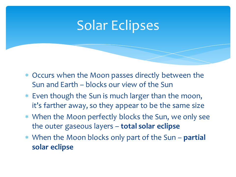 Solar Eclipses Occurs when the Moon passes directly between the Sun and Earth – blocks our view of the Sun.