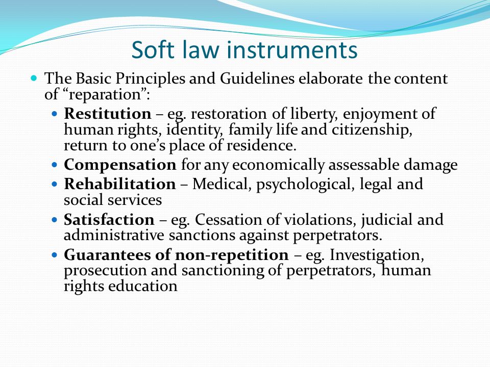 Soft law instruments The Basic Principles and Guidelines elaborate the content of reparation :