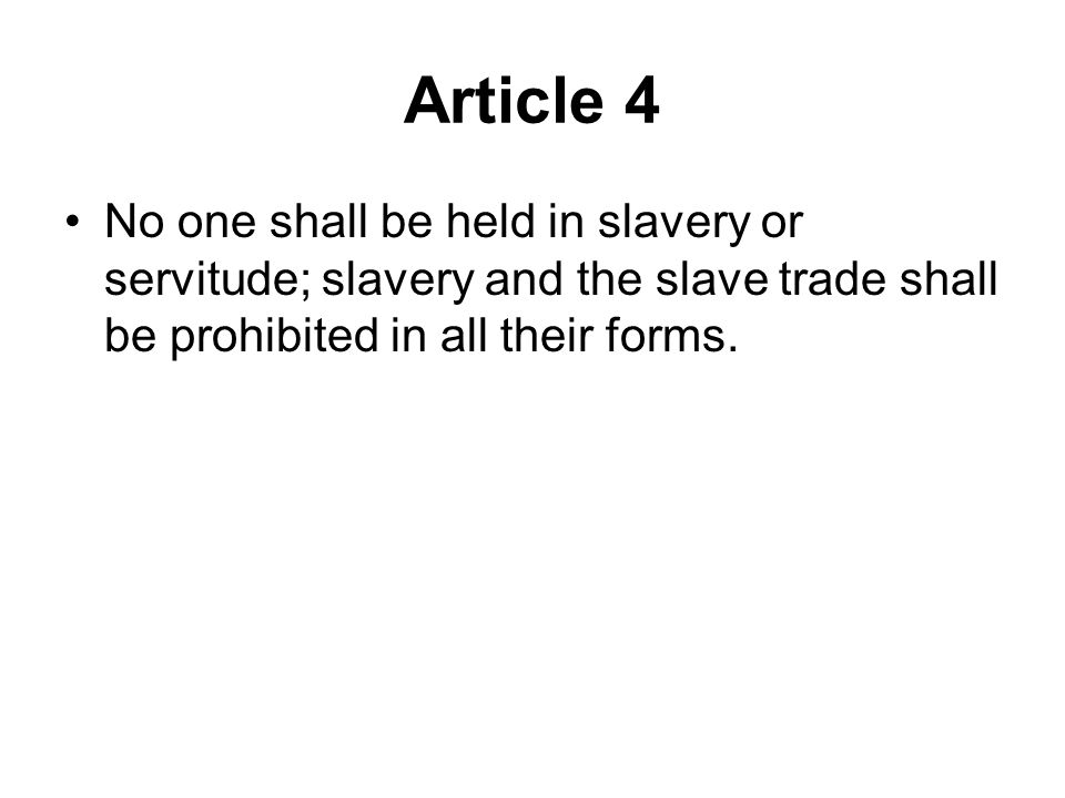 Article 4 No one shall be held in slavery or servitude; slavery and the slave trade shall be prohibited in all their forms.