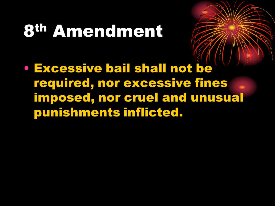 8th Amendment Excessive bail shall not be required, nor excessive fines imposed, nor cruel and unusual punishments inflicted.