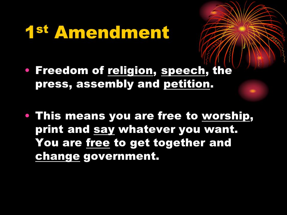1st Amendment Freedom of religion, speech, the press, assembly and petition.