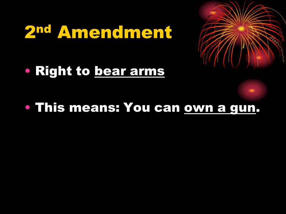 2nd Amendment Right to bear arms This means: You can own a gun.