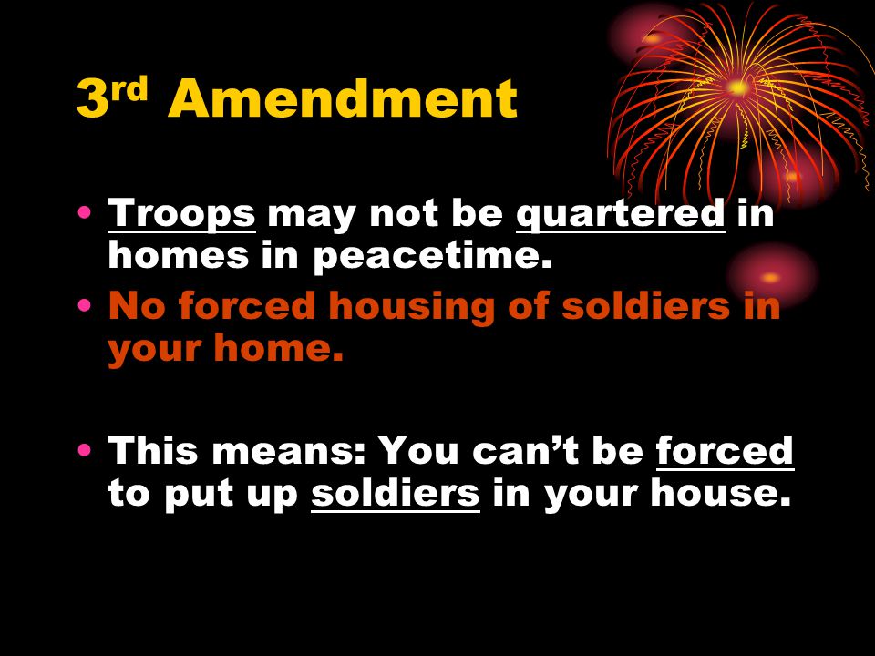 3rd Amendment Troops may not be quartered in homes in peacetime.