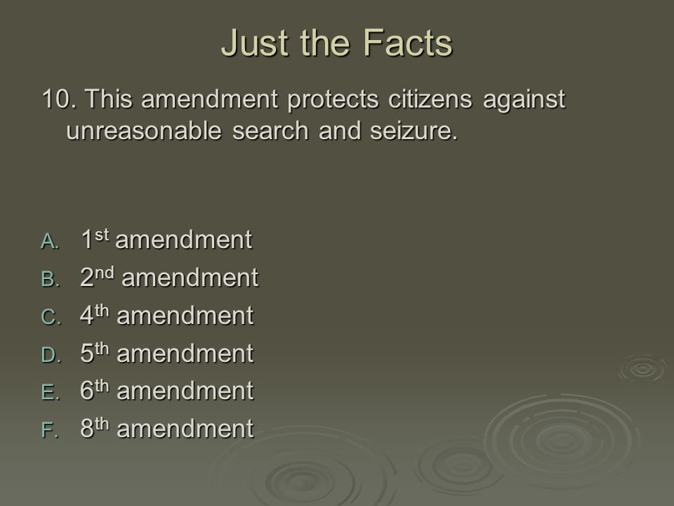 Just the Facts 10. This amendment protects citizens against unreasonable search and seizure. 1st amendment.