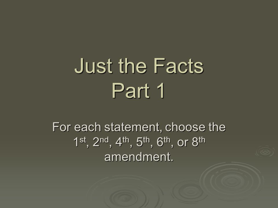 Just the Facts Part 1 For each statement, choose the 1st, 2nd, 4th, 5th, 6th, or 8th amendment.