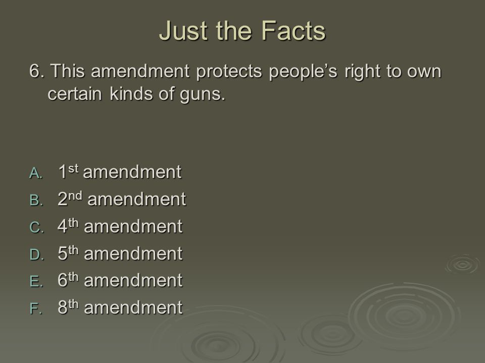 Just the Facts 6. This amendment protects people’s right to own certain kinds of guns. 1st amendment.