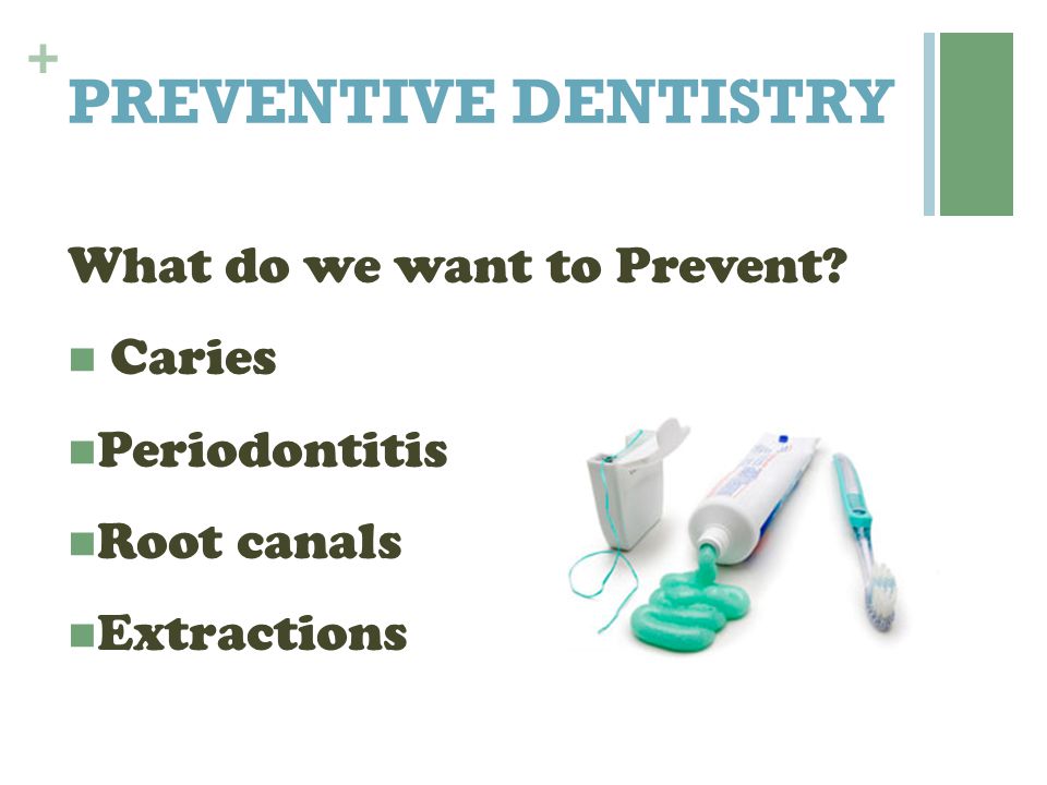 PREVENTIVE DENTISTRY What do we want to Prevent Caries Periodontitis