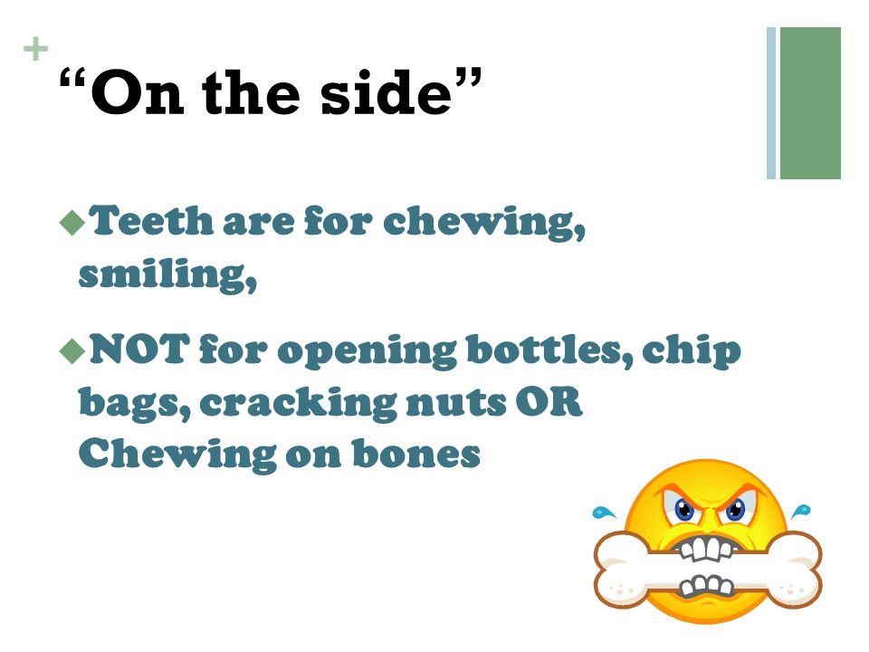 On the side Teeth are for chewing, smiling,