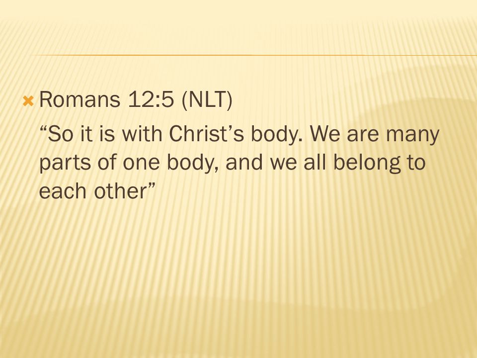 Romans 12:5 (NLT) So it is with Christ’s body.