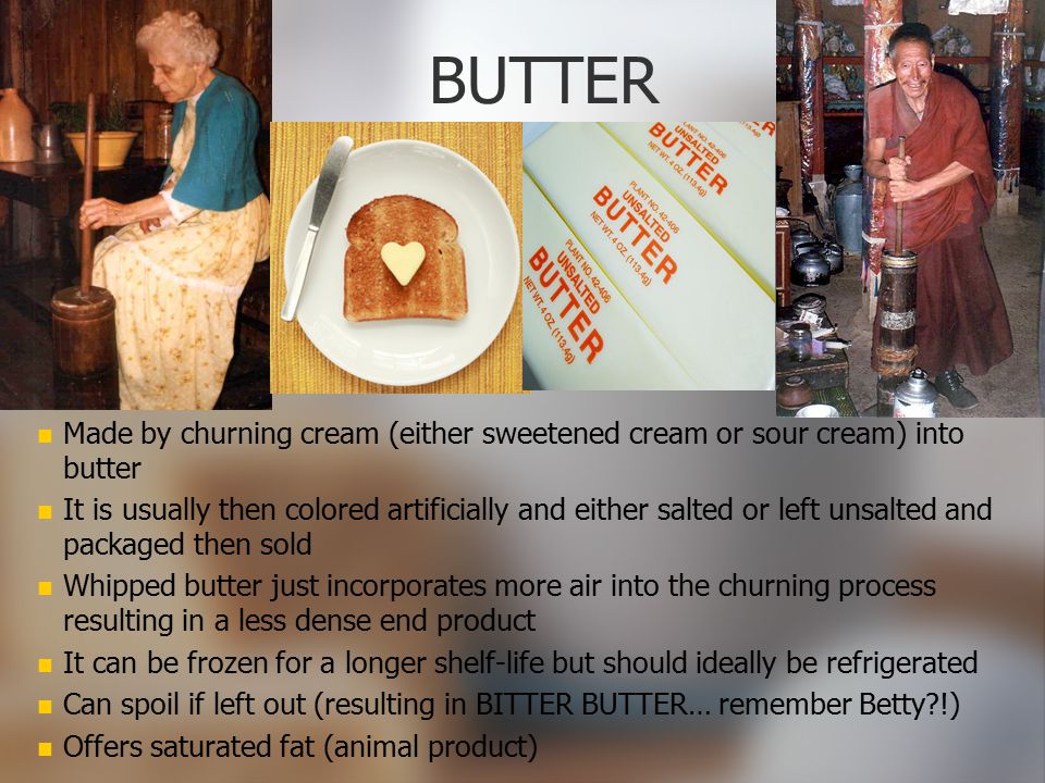 BUTTER Made by churning cream (either sweetened cream or sour cream) into butter.