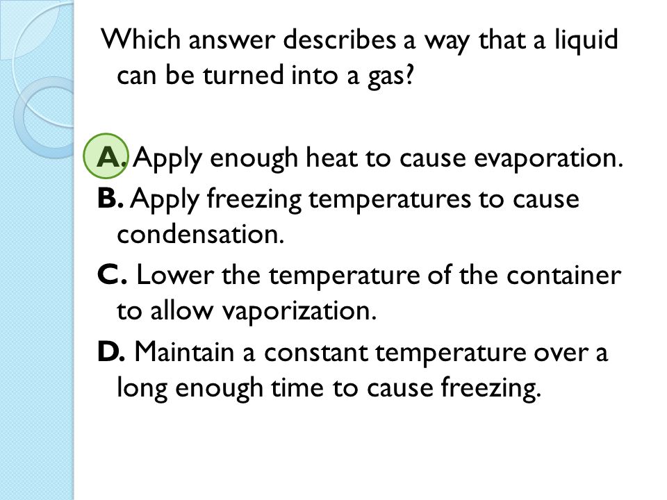 Which answer describes a way that a liquid can be turned into a gas. A