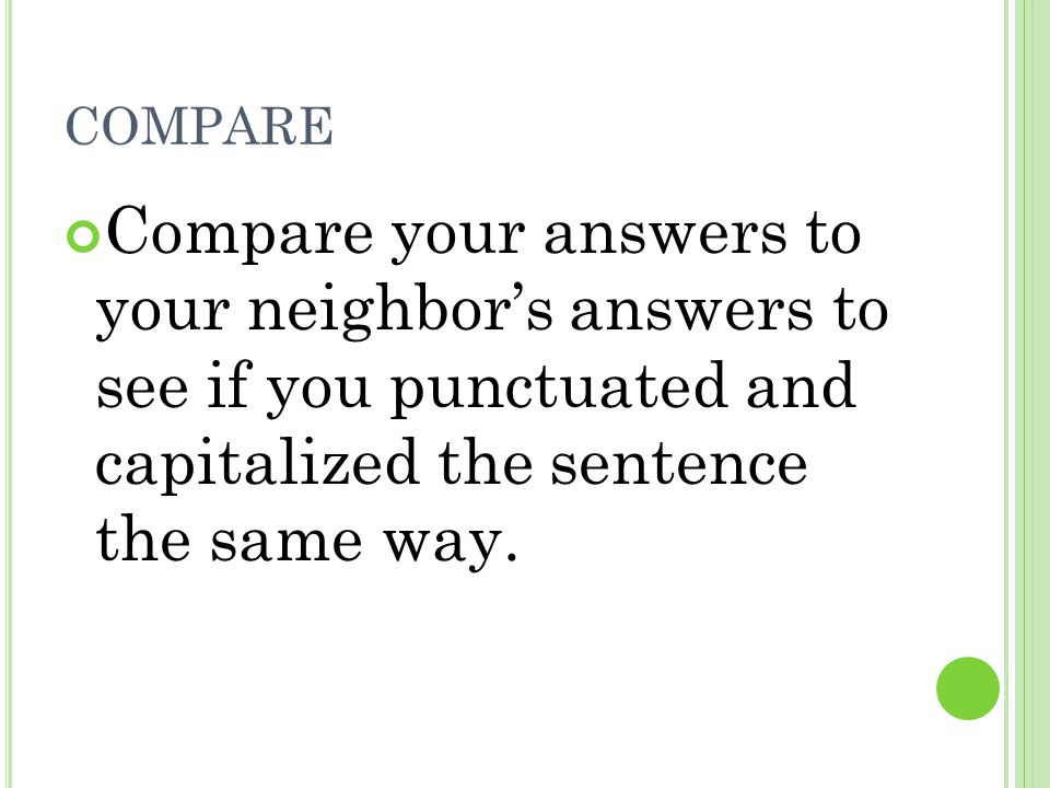 compare Compare your answers to your neighbor’s answers to see if you punctuated and capitalized the sentence the same way.