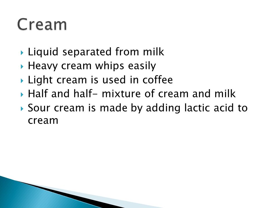 Cream Liquid separated from milk Heavy cream whips easily