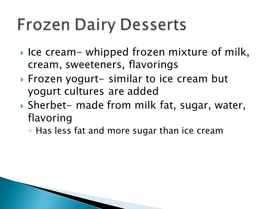 Frozen Dairy Desserts Ice cream- whipped frozen mixture of milk, cream, sweeteners, flavorings.