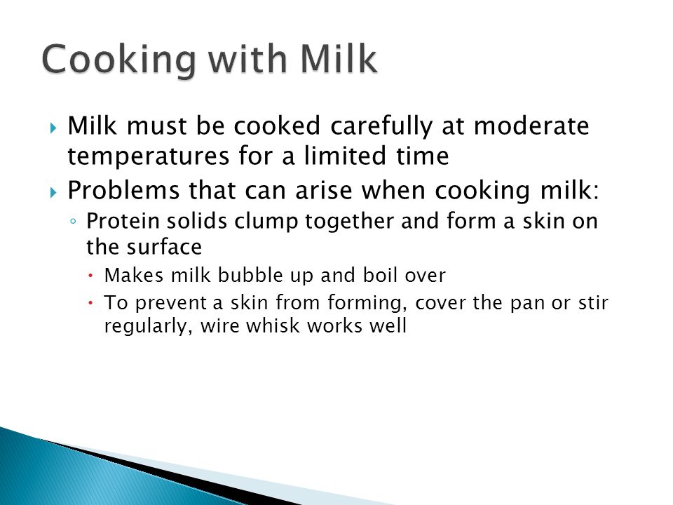 Cooking with Milk Milk must be cooked carefully at moderate temperatures for a limited time. Problems that can arise when cooking milk: