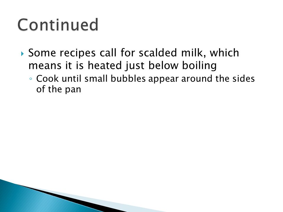 Continued Some recipes call for scalded milk, which means it is heated just below boiling.