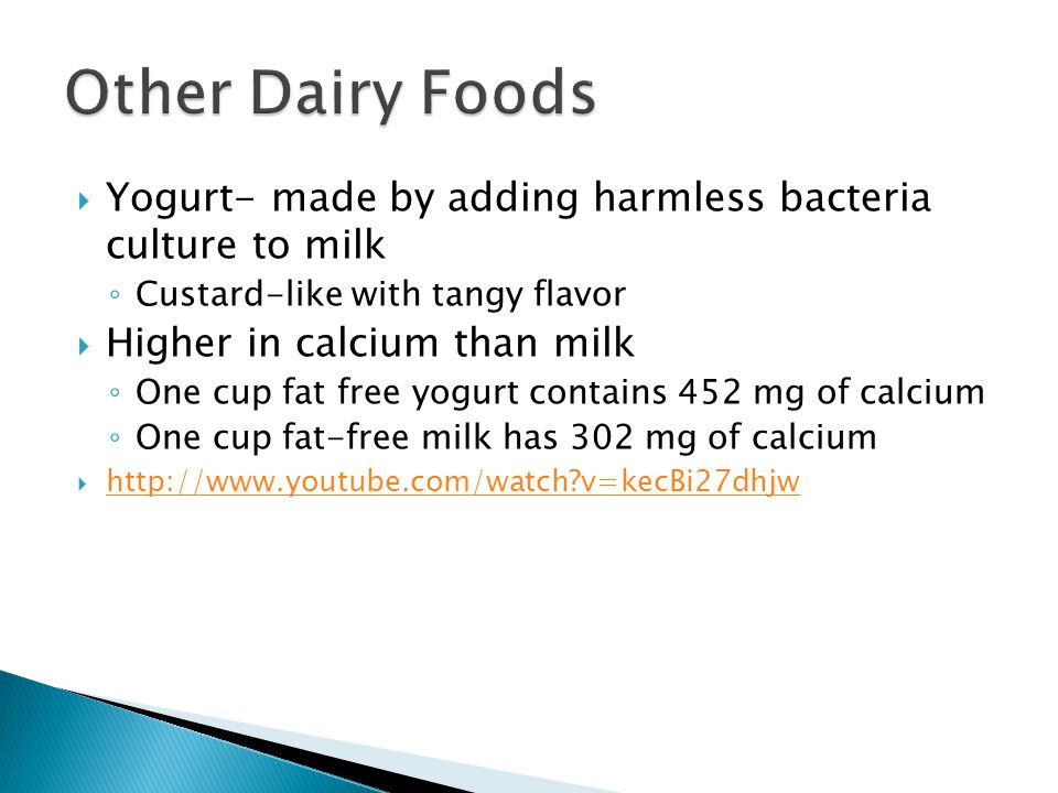 Other Dairy Foods Yogurt- made by adding harmless bacteria culture to milk. Custard-like with tangy flavor.