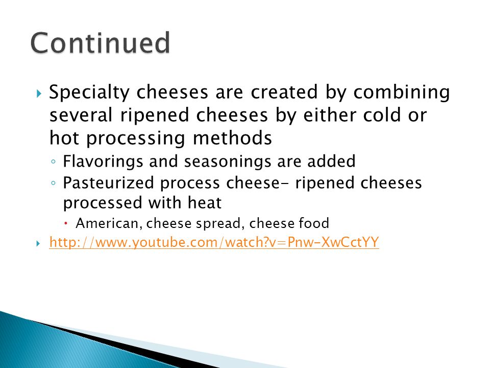 Continued Specialty cheeses are created by combining several ripened cheeses by either cold or hot processing methods.