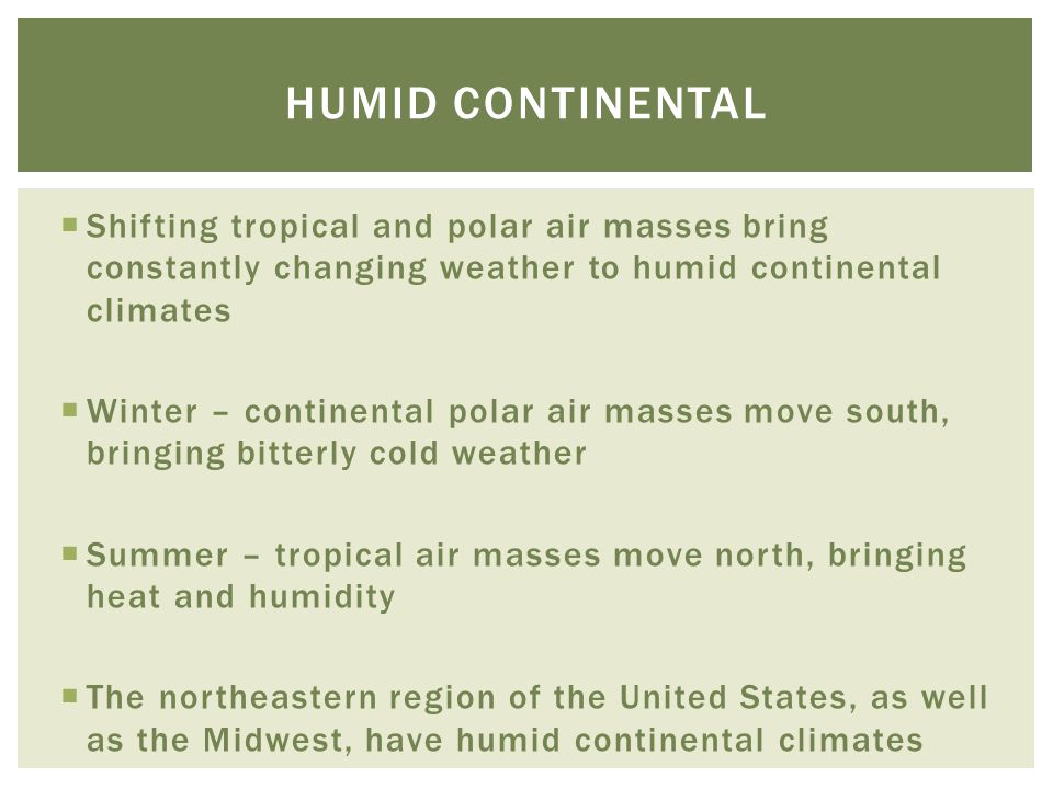 Humid continental Shifting tropical and polar air masses bring constantly changing weather to humid continental climates.