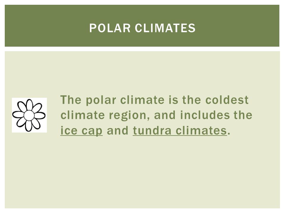 Polar climates The polar climate is the coldest climate region, and includes the ice cap and tundra climates.