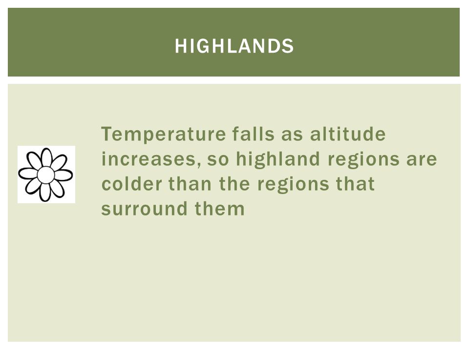 highlands Temperature falls as altitude increases, so highland regions are colder than the regions that surround them.