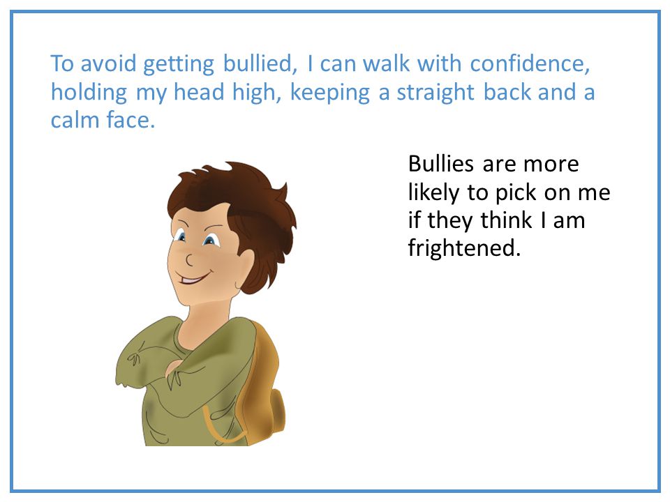 To avoid getting bullied, I can walk with confidence, holding my head high, keeping a straight back and a calm face.