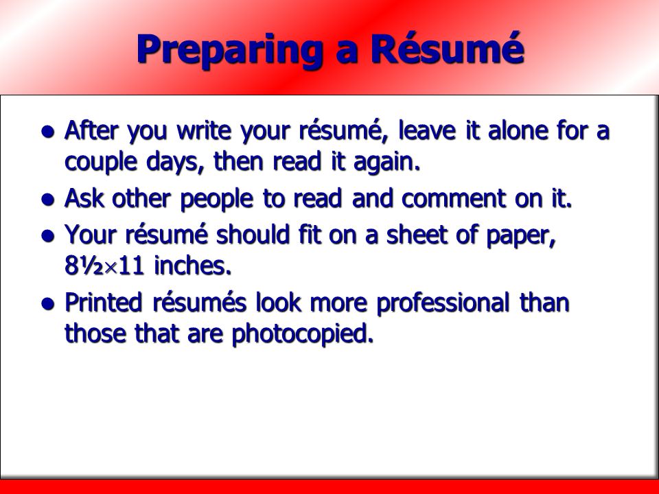 Preparing a Résumé After you write your résumé, leave it alone for a couple days, then read it again.