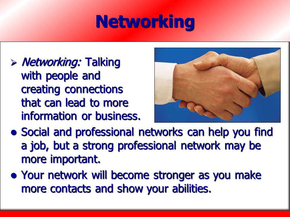 Networking Networking: Talking with people and creating connections that can lead to more information or business.