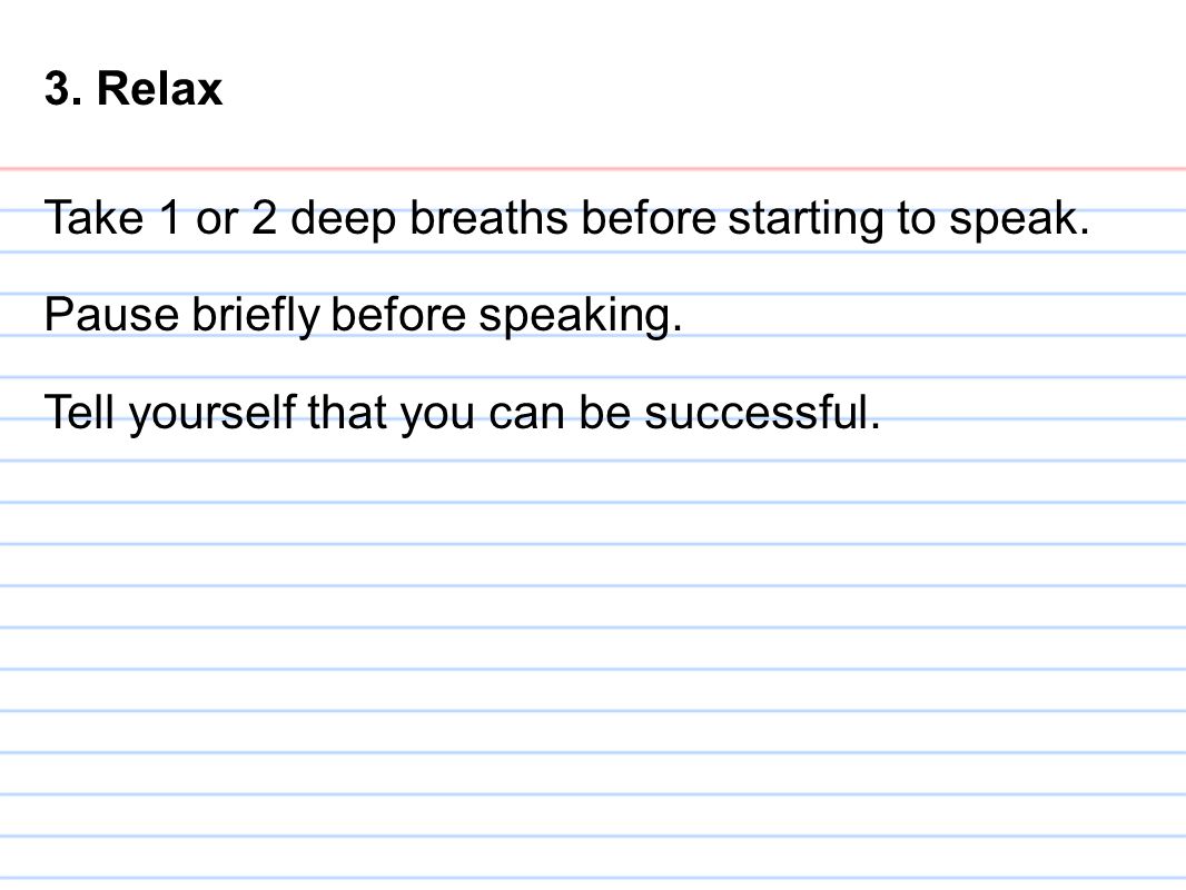 3. Relax Take 1 or 2 deep breaths before starting to speak.