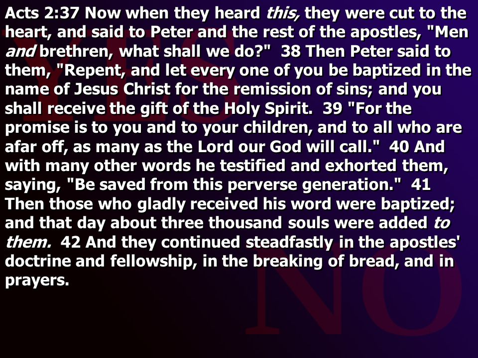 Acts 2:37 Now when they heard this, they were cut to the heart, and said to Peter and the rest of the apostles, Men and brethren, what shall we do 38 Then Peter said to them, Repent, and let every one of you be baptized in the name of Jesus Christ for the remission of sins; and you shall receive the gift of the Holy Spirit.