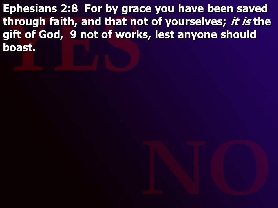 Ephesians 2:8 For by grace you have been saved through faith, and that not of yourselves; it is the gift of God, 9 not of works, lest anyone should boast.