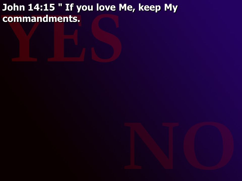 John 14:15 If you love Me, keep My commandments.
