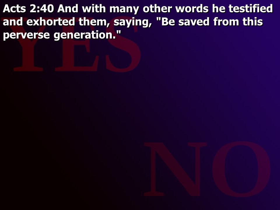 Acts 2:40 And with many other words he testified and exhorted them, saying, Be saved from this perverse generation.