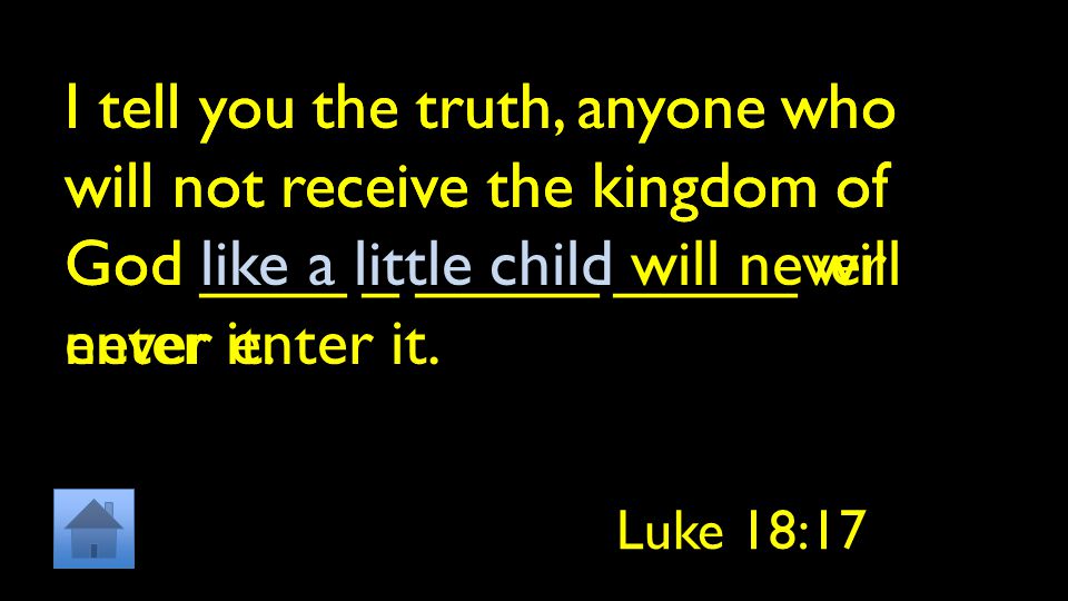 I tell you the truth, anyone who will not receive the kingdom of God ____ _ _____ _____ will never enter it.