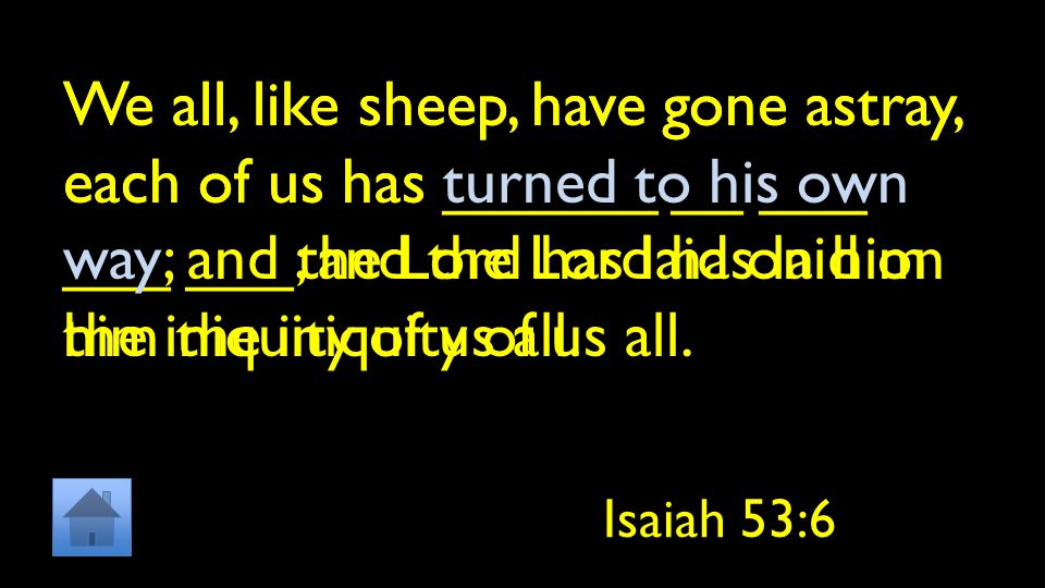 We all, like sheep, have gone astray, each of us has ______ __ ___ ___ ___; and the Lord has laid on him the iniquity of us all.