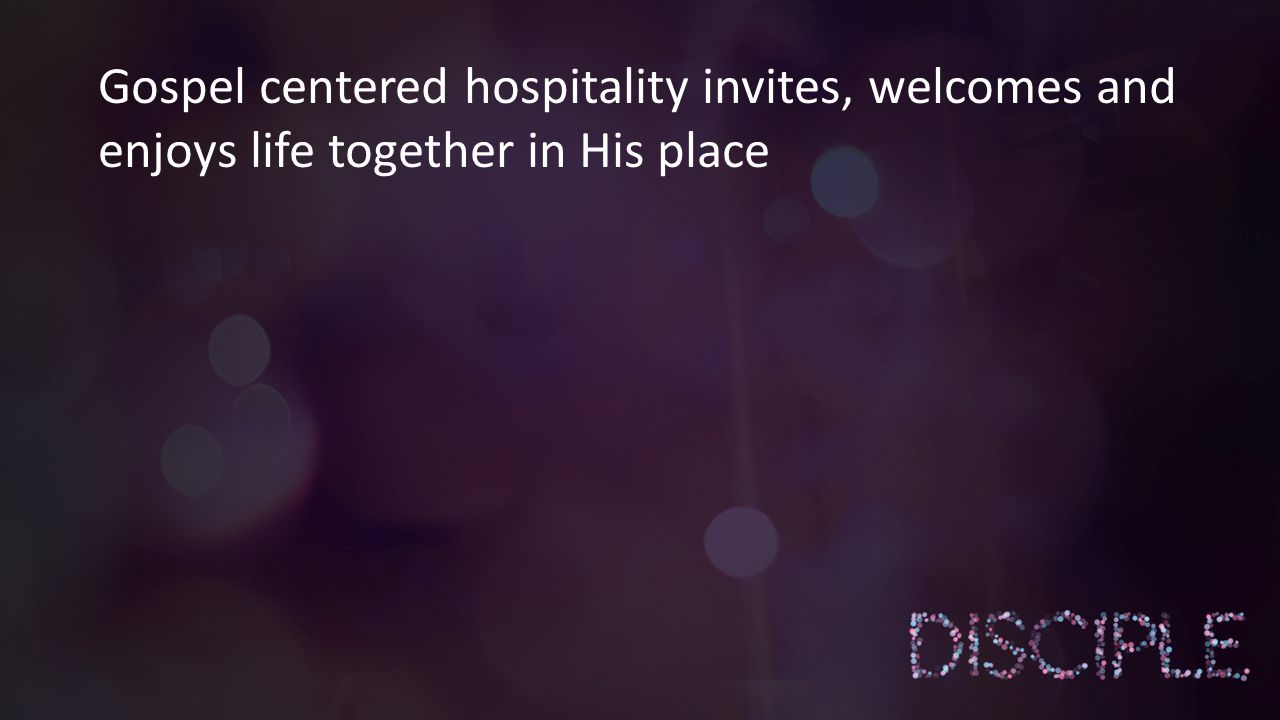 Gospel centered hospitality invites, welcomes and enjoys life together in His place