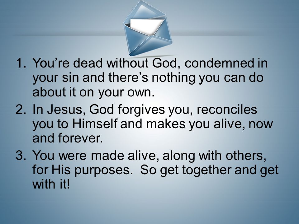 You’re dead without God, condemned in your sin and there’s nothing you can do about it on your own.