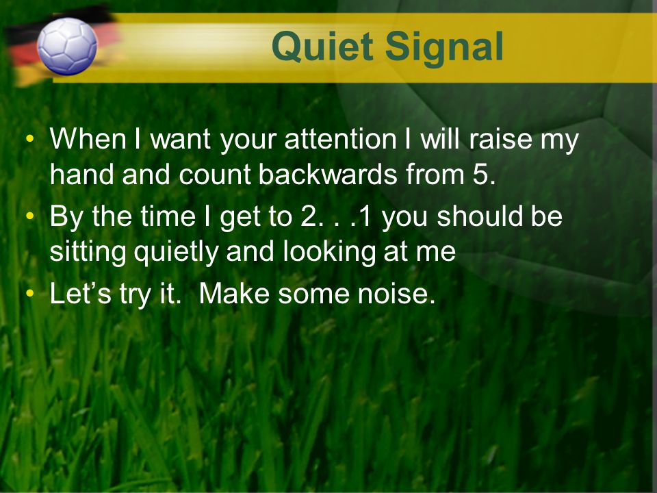 Quiet Signal When I want your attention I will raise my hand and count backwards from 5.