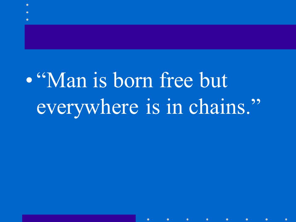 Man is born free but everywhere is in chains.
