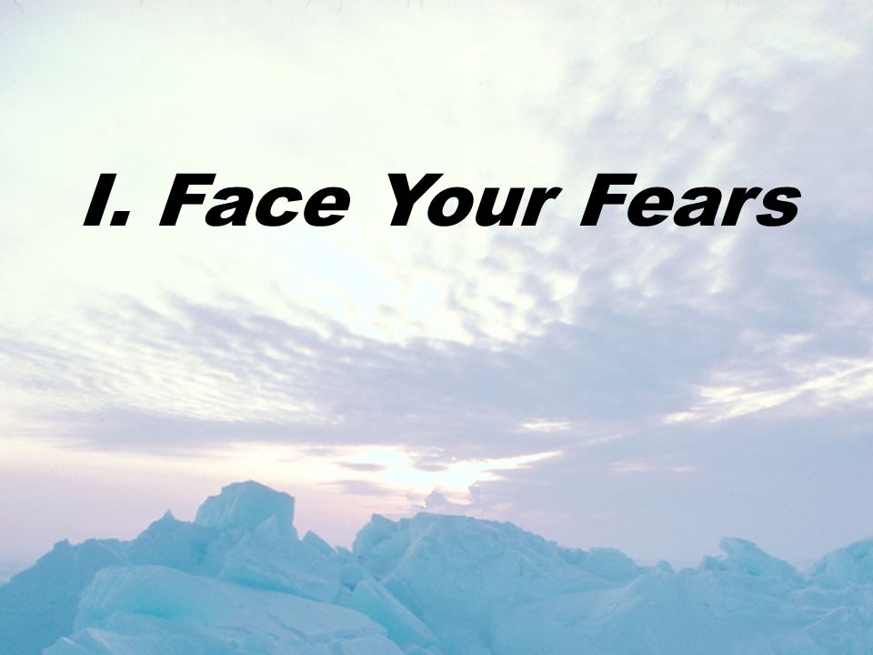 I. Face Your Fears