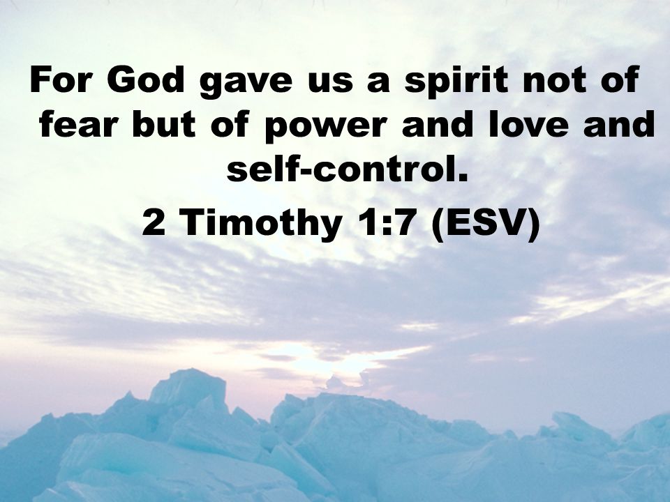 For God gave us a spirit not of fear but of power and love and self-control.