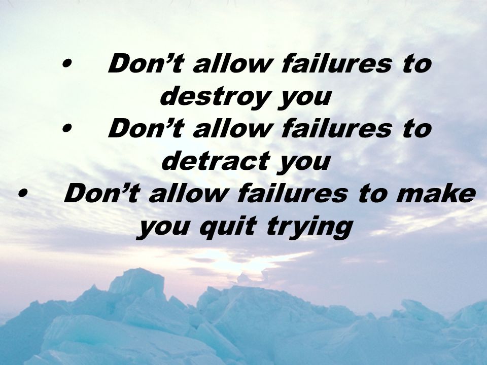 • Don’t allow failures to destroy you